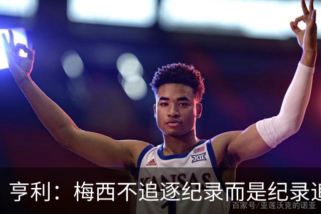 亨利：梅西不追逐纪录而是纪录追逐他！字典应收录梅西的名字